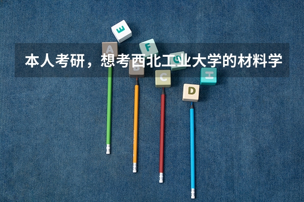 本人考研，想考西北工业大学的材料学，要考多少分才有把握啊？