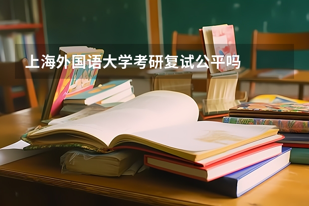上海外国语大学考研复试公平吗
