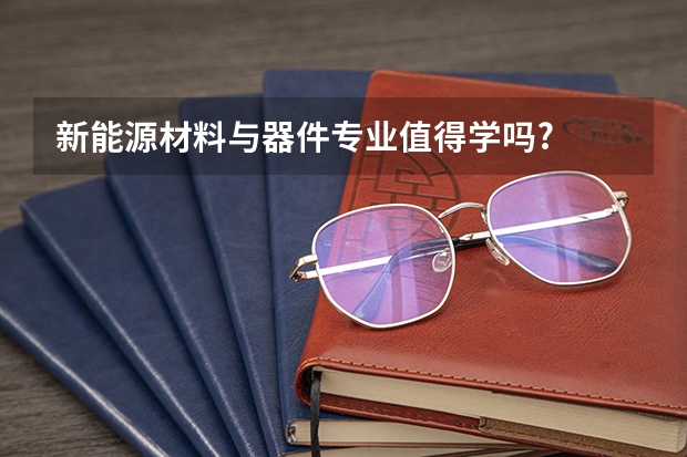 新能源材料与器件专业值得学吗?