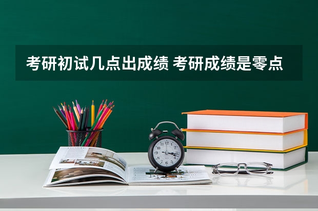 考研初试几点出成绩 考研成绩是零点出还是八点出？