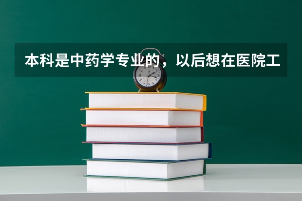 本科是中药学专业的，以后想在医院工作，请问考研考哪个专业比较好呢？最好比较好考一些的。谢谢啦！