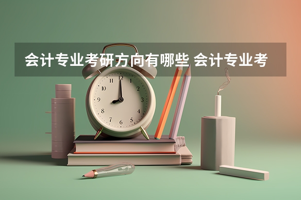会计专业考研方向有哪些 会计专业考研有什么方向