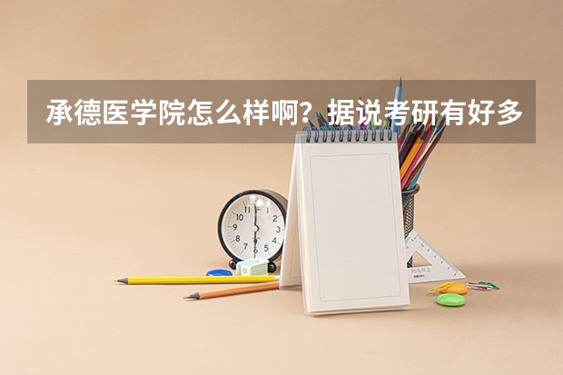 承德医学院怎么样啊？据说考研有好多考上重点大学的是真的么，学医压力会不会很大，平时活动多不多？