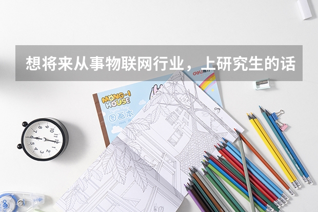 想将来从事物联网行业，上研究生的话选择哪个专业比较合适呢？