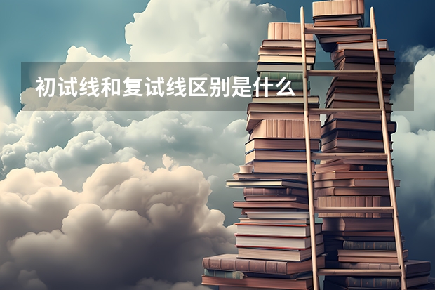 初试线和复试线区别是什么