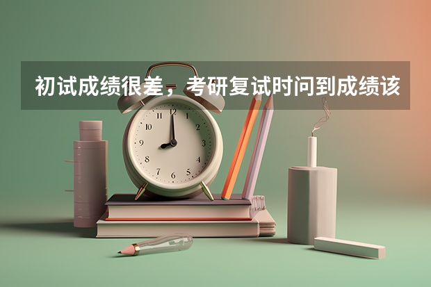 初试成绩很差,考研复试时问到成绩该怎么回答