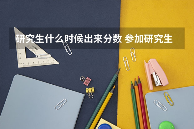 研究生什么时候出来分数 参加研究生考试后多久出成绩