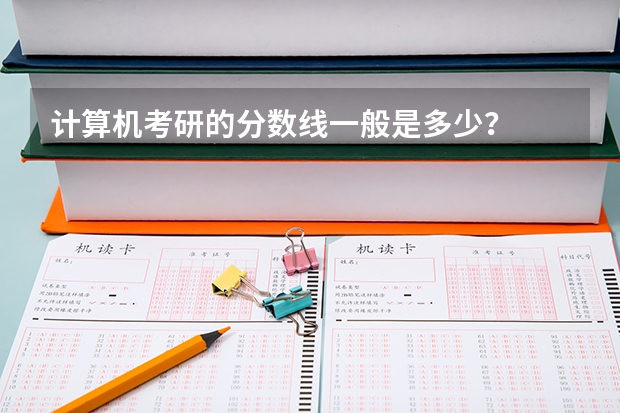 计算机考研的分数线一般是多少？