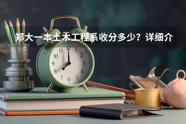 郑大一本土木工程系收分多少?详细介绍一下有关郑大,