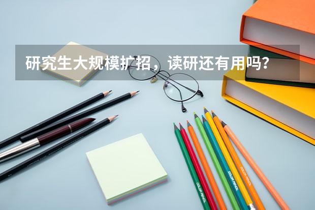 研究生大规模扩招，读研还有用吗？