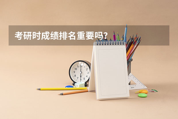 考研时成绩排名重要吗？