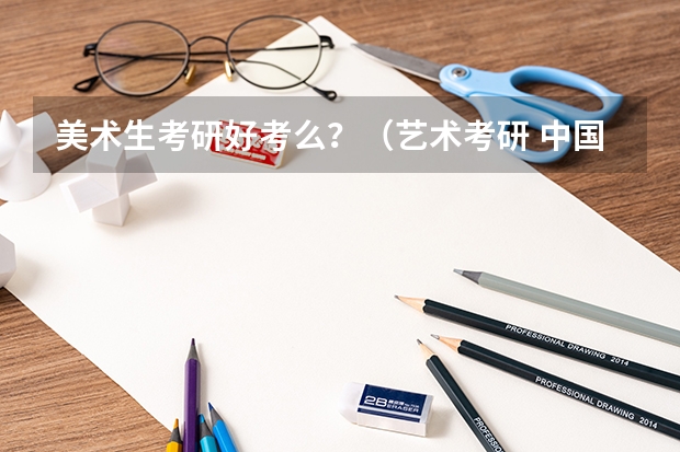 美术生考研好考么？（艺术考研 中国艺术研究院）