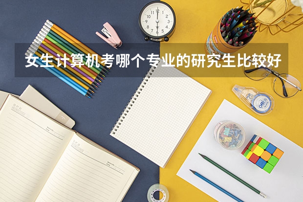 女生计算机考哪个专业的研究生比较好
