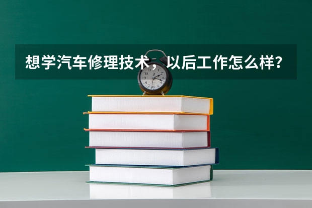 想学汽车修理技术，以后工作怎么样？