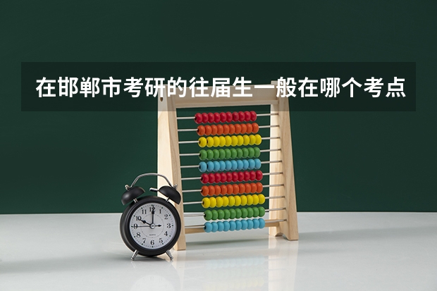 在邯郸市考研的往届生一般在哪个考点考试？