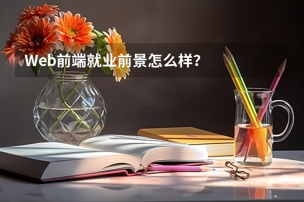Web前端就业前景怎么样?