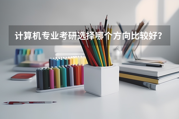 计算机专业考研选择哪个方向比较好?