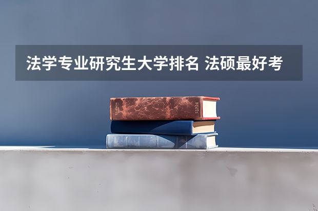 法学专业研究生大学排名 法硕最好考的学校排名 法学考研学校排名