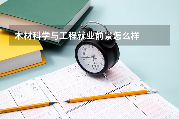 木材科学与工程就业前景怎么样