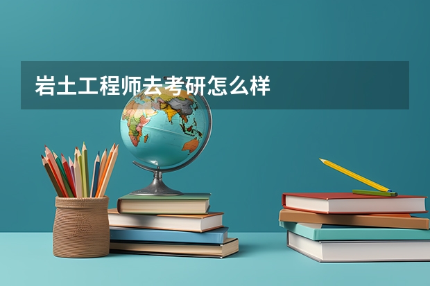 岩土工程师去考研怎么样