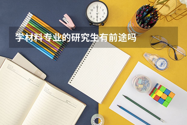 学材料专业的研究生有前途吗
