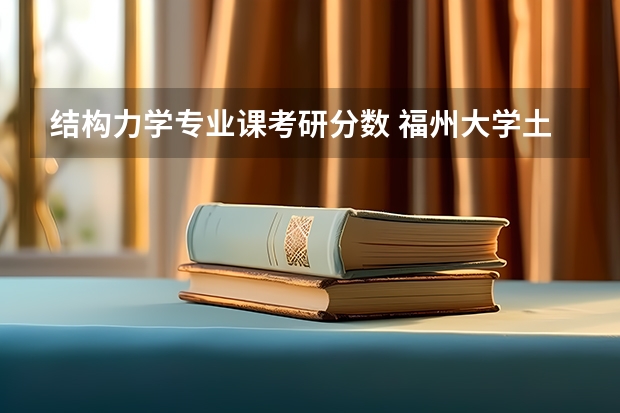 结构力学专业课考研分数 福州大学土木工程考研经验分享？