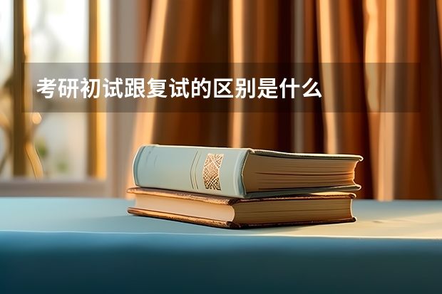 考研初试跟复试的区别是什么
