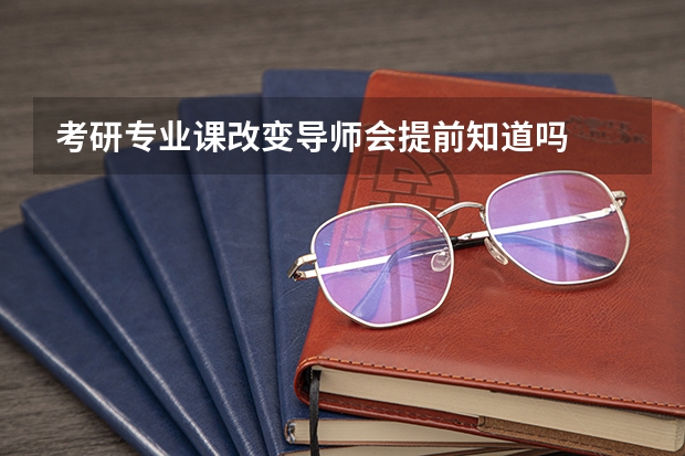考研专业课改变导师会提前知道吗