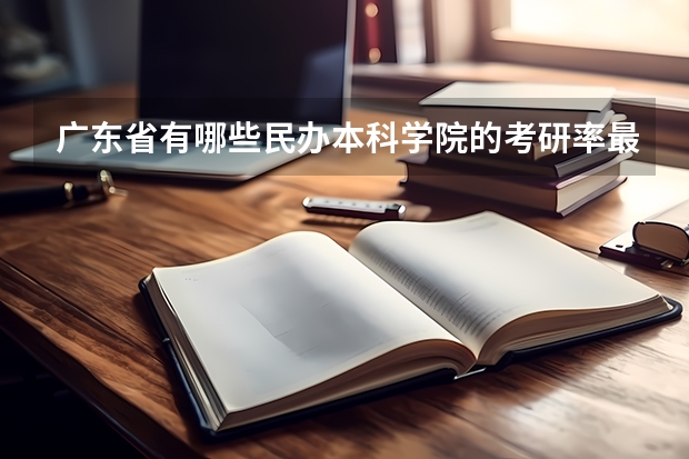 广东省有哪些民办本科学院的考研率最高？