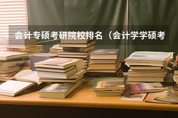 会计专硕考研院校排名（会计学学硕考研院校排名最新）