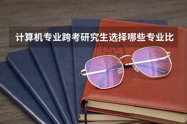计算机专业跨考研究生选择哪些专业比较合适？