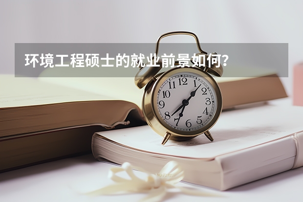 环境工程硕士的就业前景如何？