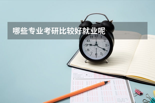 哪些专业考研比较好就业呢