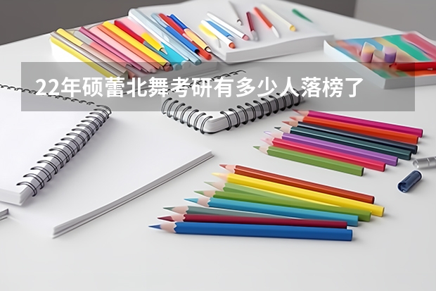 22年硕蕾北舞考研有多少人落榜了