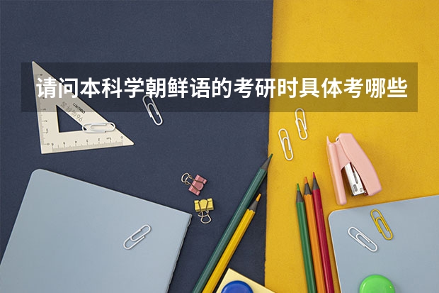 请问本科学朝鲜语的考研时具体考哪些科目？要考数学吗？谢谢回答！