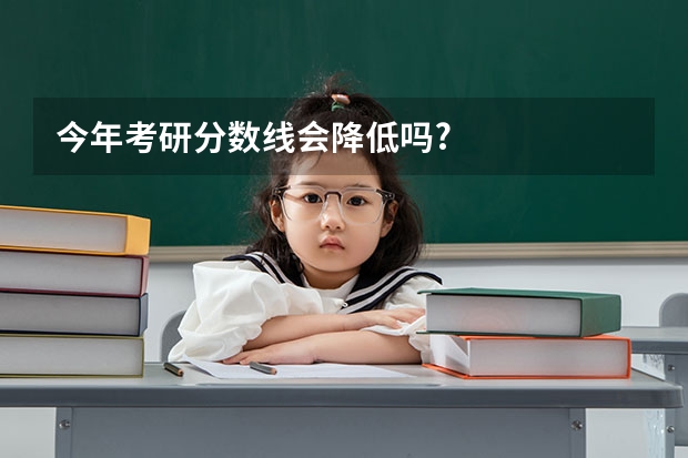 今年考研分数线会降低吗?