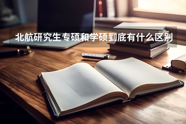 北航研究生专硕和学硕到底有什么区别