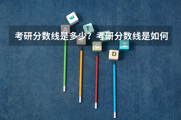 考研分数线是多少？考研分数线是如何划定的？