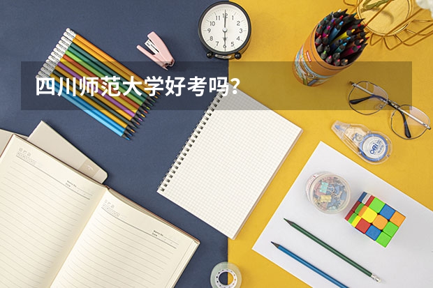 四川师范大学好考吗？