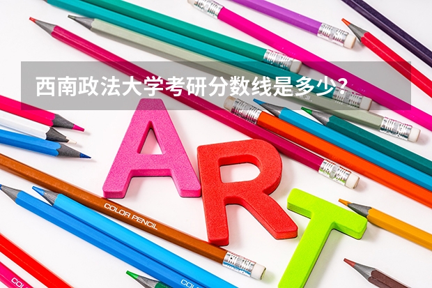 西南政法大学考研分数线是多少？