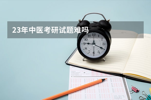 23年中医考研试题难吗
