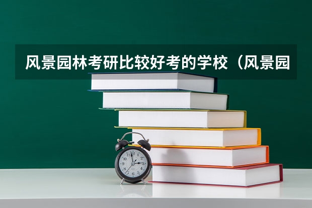 风景园林考研比较好考的学校（风景园林考研学校排名）