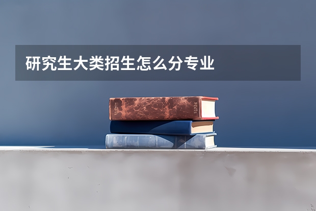 研究生大类招生怎么分专业