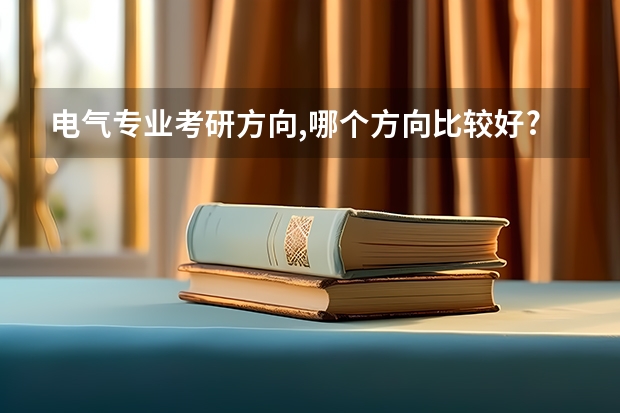 电气专业考研方向,哪个方向比较好?