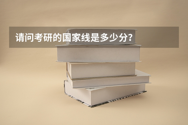 请问考研的国家线是多少分？