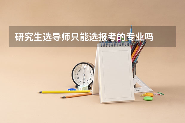 研究生选导师只能选报考的专业吗