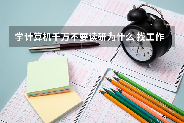 学计算机千万不要读研为什么 找工作好还是读研好