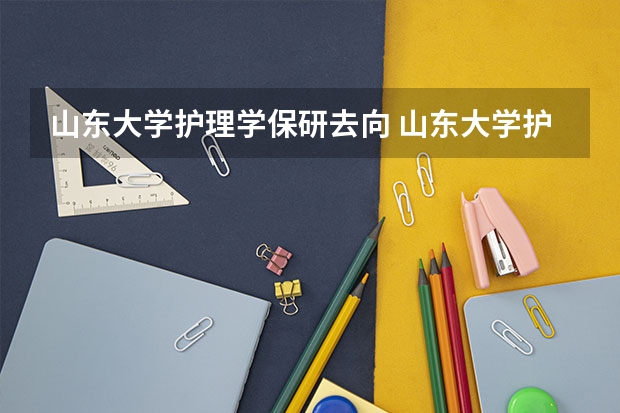 山东大学护理学保研去向 山东大学护理研究生报考条件？