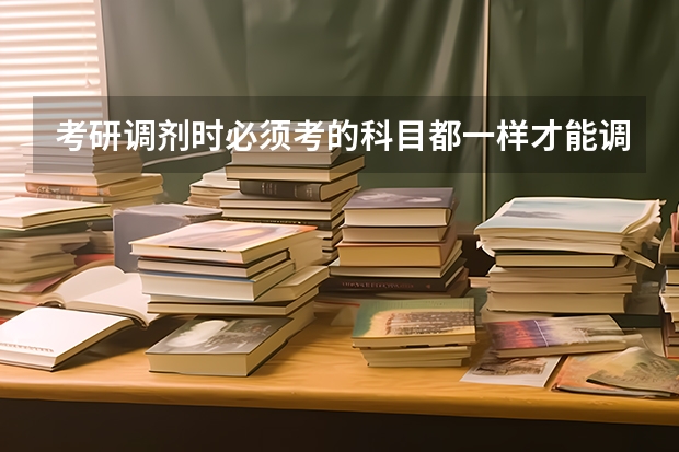 考研调剂时必须考的科目都一样才能调吗