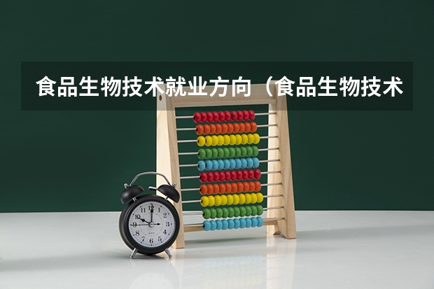 食品生物技术就业方向（食品生物技术专业就业方向）